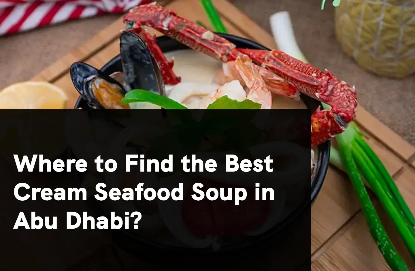 Where to Find the Best Cream Seafood Soup in Abu Dhabi?